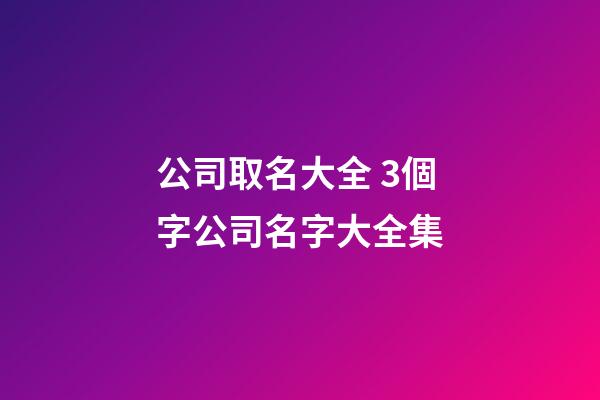 公司取名大全 3個字公司名字大全集-第1張-公司起名-玄機派
